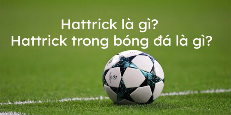 Ý nghĩa của Hattrick là gì và các cầu thủ nổi bật